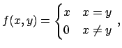 $\displaystyle f(x,y)=\begin{cases}
x & x=y\\
0& x\ne y
\end{cases}\,,
$