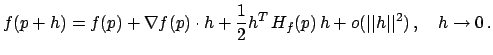 $\displaystyle f(p+h)= f(p)+ \nabla f(p)\cdot h + \frac12 h^T\,H_f(p)\,h + o(\vert\vert h\vert\vert^2)\,,
\quad h\to 0\,.
$