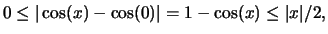 $ 0\leq \vert\cos(x)-\cos(0)\vert=1-\cos(x)\leq \vert x\vert/2,$