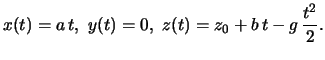 $\displaystyle x(t)=a\,t,\ y(t)=0,\ z(t)=z_0+b\,t -g\,\frac{t^2}{2}.$