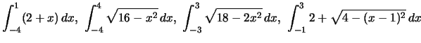 $\displaystyle \int_{-4}^1 (2+x)\,dx ,\ \int_{-4}^4 \sqrt{16-x^2}\,dx ,\ \int_{-3}^3 \sqrt{18-2x^2}\,dx ,
\ \int_{-1}^3 2+\sqrt{4-(x-1)^2}\,dx$