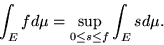 \begin{displaymath}\int_E f d\mu = \sup_{0\leq s\leq f}\int_E s d\mu .\end{displaymath}