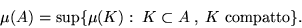 \begin{displaymath}\mu(A) = \sup \{ \mu(K):\; K \subset A \;,\; K \;{\rm compatto} \}.\end{displaymath}