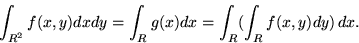 \begin{displaymath}\int_{R^2} f(x,y) dx dy = \int_R g(x) dx = \int_R ( \int_R f(x,y) dy )\, dx .\end{displaymath}