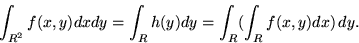 \begin{displaymath}\int_{R^2} f(x,y) dx dy = \int_R h(y) dy = \int_R ( \int_R f(x,y) dx )\, dy .\end{displaymath}