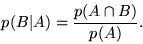 \begin{displaymath}p(B\vert A) = \frac{p(A \cap B)}{p(A)}.\end{displaymath}