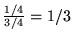 $\frac{1/4}{3/4} = 1/3$