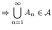 $\Rightarrow
{\displaystyle \bigcup_{n=1}^\infty A_n} \in {\cal A}$