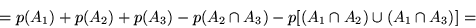 \begin{displaymath}= p(A_1) + p(A_2) + p (A_3) - p(A_2 \cap A_3) - p[(A_1 \cap A_2) \cup (A_1 \cap
A_3)] =\end{displaymath}