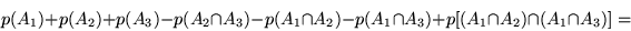 \begin{displaymath}p(A_1) + p(A_2) + p (A_3) - p(A_2 \cap A_3) - p(A_1 \cap A_2) - p(A_1 \cap A_3)
+ p[(A_1 \cap A_2) \cap (A_1 \cap A_3)] =\end{displaymath}