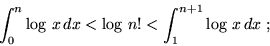 \begin{displaymath}\int_0^n \log \,x \, dx < \log \,n! < \int_1^{n+1} \log \,x \, dx \;;\end{displaymath}