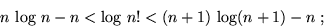 \begin{displaymath}n\,\log\,n - n < \log \,n! < (n+1)\, \log(n+1) - n \;;\end{displaymath}