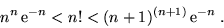 \begin{displaymath}n^n\,{\rm e}^{-n} < n! < (n+1)^{(n+1)}\,{\rm e}^{-n} \;.\end{displaymath}