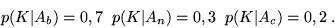 \begin{displaymath}p(K\vert A_b) = 0,7 \;\; p(K\vert A_n) = 0,3 \;\; p(K\vert A_c) = 0,2 \;.\end{displaymath}