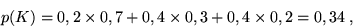 \begin{displaymath}p(K) = 0,2 \times 0,7 + 0,4 \times 0,3 + 0,4 \times 0,2 = 0,34 \;,\end{displaymath}