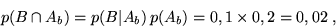 \begin{displaymath}p(B \cap A_b) = p(B\vert A_b)\,p(A_b) = 0,1 \times 0,2 = 0,02 \;,\end{displaymath}