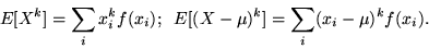 \begin{displaymath}E[X^k] = \sum_i x_i^kf(x_i);\;\;E[(X-\mu)^k] = \sum_i (x_i-\mu)^kf(x_i).\end{displaymath}
