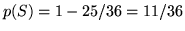 $p(S) = 1 - 25/36
=11/36$