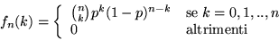 \begin{displaymath}f_n(k) = \left\{ \begin{array}{ll}
{n\choose k} p^k (1-p)^{n-...
... \; k = 0, 1,..,n \\
0 & \mbox{altrimenti} \end{array}\right. \end{displaymath}