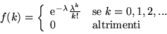 \begin{displaymath}f(k) = \left\{ \begin{array}{ll}
{\rm e}^{-\lambda}\frac{\la...
...; k = 0, 1, 2,... \\
0 & \mbox{altrimenti} \end{array}\right. \end{displaymath}