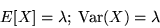 \begin{displaymath}E[X] = \lambda ;\; {\rm Var}(X) = \lambda\end{displaymath}