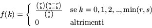 \begin{displaymath}f(k) = \left\{ \begin{array}{ll}
\frac{{r\choose k} {n-r\cho...
..., 2,..,\min (r,s) \\
0 & \mbox{altrimenti} \end{array}\right. \end{displaymath}