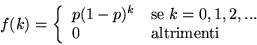 \begin{displaymath}f(k) = \left\{ \begin{array}{ll}
p (1-p)^k &
\mbox{se} \; k = 0, 1, 2,... \\
0 & \mbox{altrimenti} \end{array}\right. \end{displaymath}