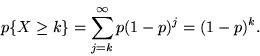 \begin{displaymath}p\{X \geq k\} = \sum_{j=k}^\infty p(1-p)^j = (1-p)^k .\end{displaymath}