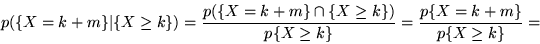 \begin{displaymath}p(\{X = k+m\} \vert \{X \geq k\}) = \frac{p(\{X = k+m\} \cap ...
...eq k\})}
{p\{X \geq k\}} = \frac{p\{X = k+m\}}{p\{X \geq k\}} =\end{displaymath}