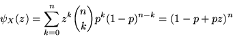 \begin{displaymath}\psi_X(z) = \sum_{k=0}^n z^k {n\choose k} p^k (1-p)^{n-k} = (1- p + p z)^n\end{displaymath}