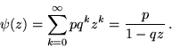 \begin{displaymath}\psi(z) = \sum_{k=0}^\infty p q^k z^k = \frac{p}{1-qz}\,.\end{displaymath}