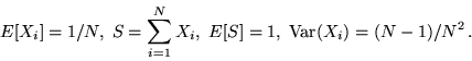 \begin{displaymath}E[X_i] = 1/N,\; S = \sum_{i=1}^N X_i ,\; E[S] = 1,\;{\rm Var}(X_i) = (N-1)/N^2
\,.\end{displaymath}