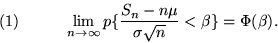 \begin{displaymath}(1) \hspace{1cm} \lim_{n \rightarrow \infty} p\{ \frac{S_n - n\mu}{\sigma
\sqrt{n}} < \beta \} = \Phi(\beta).\end{displaymath}