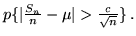 $ p \{\vert\frac{S_n}{n} - \mu\vert > \frac{c}{\sqrt{n}} \} \,. $