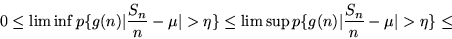 \begin{displaymath}0 \leq \liminf p \{ g(n)\vert\frac{S_n}{n} - \mu\vert > \eta ...
...
\limsup p \{ g(n)\vert\frac{S_n}{n} - \mu\vert > \eta \} \leq \end{displaymath}