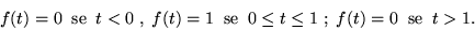 \begin{displaymath}f(t) = 0 \;\; {\rm se} \;\;t < 0\;,\;f(t) = 1\;\; {\rm se}\;\; 0 \leq t \leq 1\;;\;
f(t) = 0 \;\; {\rm se}\;\;t > 1 .\end{displaymath}