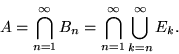 \begin{displaymath}A = \bigcap _{n=1}^\infty B_n = \bigcap _{n=1}^\infty \bigcup _{k=n}^\infty E_k.\end{displaymath}