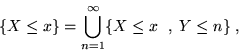 \begin{displaymath}\{X \leq x\} = \bigcup_{n=1}^\infty \{X \leq x\ \;,\;Y \leq n \}\; ,\end{displaymath}