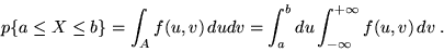 \begin{displaymath}p \{ a \leq X \leq b \} = \int_A f(u,v)\,du dv = \int_a^b du
\int_{-\infty}^{+\infty} f(u,v)\,dv \;.\end{displaymath}