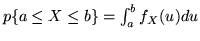 $p \{ a \leq X \leq b \} = \int_a^b f_X(u) du$