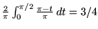 $\frac{2}{\pi}
\int_0^{\pi/2} \frac{\pi - t}{\pi} \, dt = 3/4 $