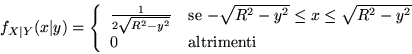 \begin{displaymath}f_{X\vert Y}(x\vert y) = \left\{ \begin{array}{ll}
\frac{1}{2...
...eq
\sqrt{R^2-y^2}$}\\
0 & \mbox{altrimenti}
\end{array}\right.\end{displaymath}