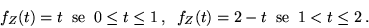 \begin{displaymath}f_Z(t) = t\;\;{\rm se}\;\; 0 \leq t \leq 1\,, \;\;
f_Z(t) = 2 - t \;\;{\rm se}\;\; 1 < t \leq 2 \,.\end{displaymath}