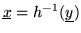 $\underline{x} = h^{-1}(\underline{y})$
