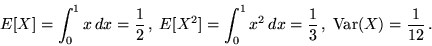 \begin{displaymath}E[X] = \int_0^1 x\,dx = \frac{1}{2} \,,\; E[X^2] = \int_0^1 x^2\,dx =
\frac{1}{3}\,,\;{\rm Var}(X) = \frac{1}{12}\,.\end{displaymath}