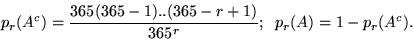 \begin{displaymath}p_r(A^c) = \frac{365(365-1)..(365-r+1)}{365^r}; \;\; p_r(A) = 1 -
p_r(A^c).\end{displaymath}