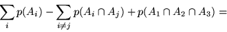 \begin{displaymath}\sum_i p(A_i) - \sum_{i \neq j} p (A_i \cap A_j) + p (A_1 \cap A_2 \cap A_3) = \end{displaymath}