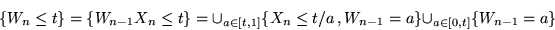 \begin{displaymath}\{ W_n \leq t \} = \{ W_{n-1} X_n \leq t \} =
\cup_{a \in [t...
...leq t/a \,,
W_{n-1} = a \} \cup_{a \in [0,t]}\{ W_{n-1} = a \} \end{displaymath}