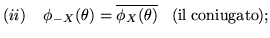 $(ii) \;\;\;\; \phi_{-X}(\theta) = \overline{ \phi_X(\theta)}\;\;\; ({\rm il \;
coniugato});$