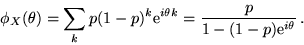 \begin{displaymath}\phi_X (\theta) = \sum_k p (1-p)^k {\rm e}^{i \theta k } =
\frac{p}{1 - (1-p){\rm e}^{i \theta}}\,.\end{displaymath}